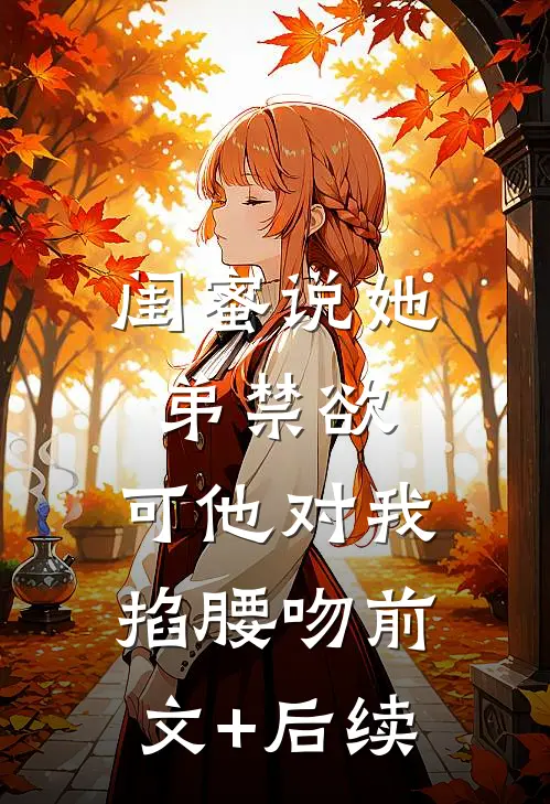 闺蜜说她弟禁欲，可他对我掐腰吻前文+后续
