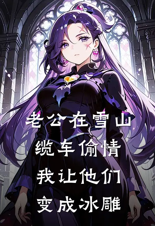 老公在雪山缆车偷情，我让他们变成冰雕