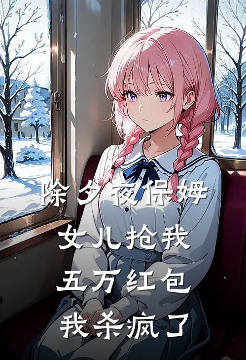 除夕夜保姆女儿抢我五万红包，我杀疯了