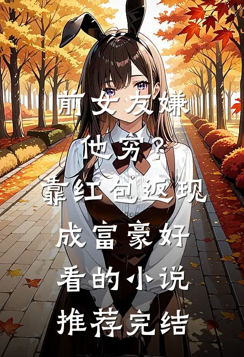 前女友嫌他穷？靠红包返现成富豪好看的小说推荐完结