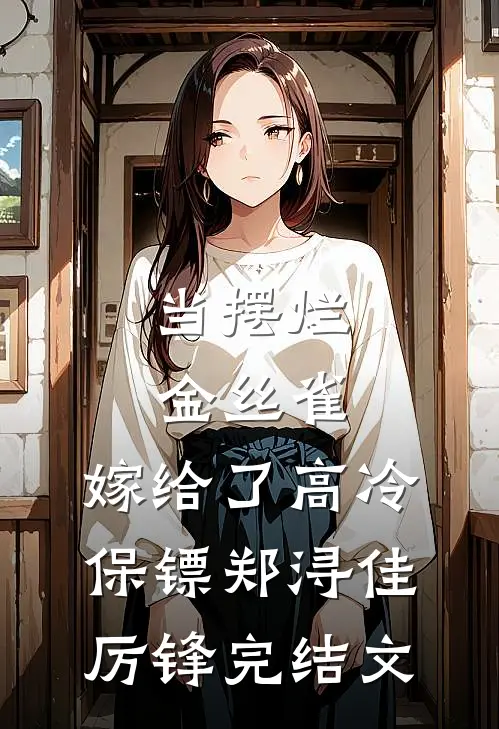 当摆烂金丝雀，嫁给了高冷保镖郑浔佳厉锋完结文