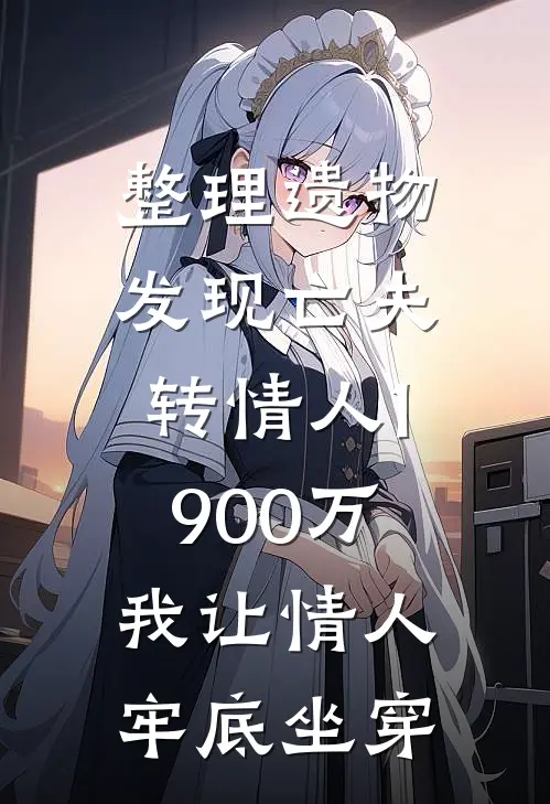 整理遗物发现亡夫转情人1900万，我让情人牢底坐穿