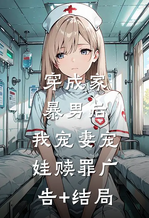 穿成家暴男后，我宠妻宠娃赎罪广告+结局