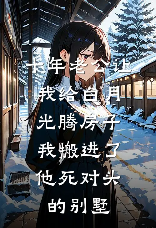 十年老公让我给白月光腾房子，我搬进了他死对头的别墅