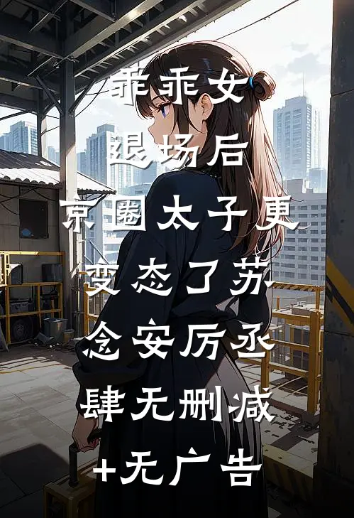 乖乖女退场后，京圈太子更变态了苏念安厉丞肆无删减+无广告