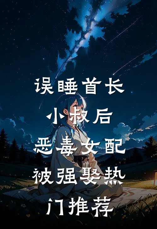 误睡首长小叔后，恶毒女配被强娶热门推荐