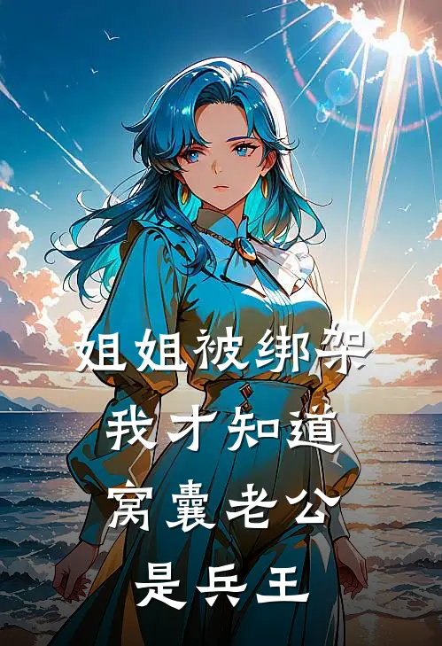 姐姐被绑架，我才知道窝囊老公是兵王