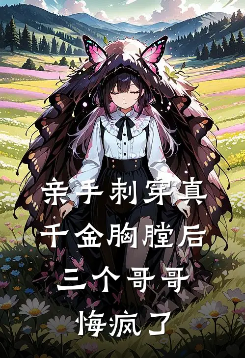 亲手刺穿真千金胸膛后，三个哥哥悔疯了