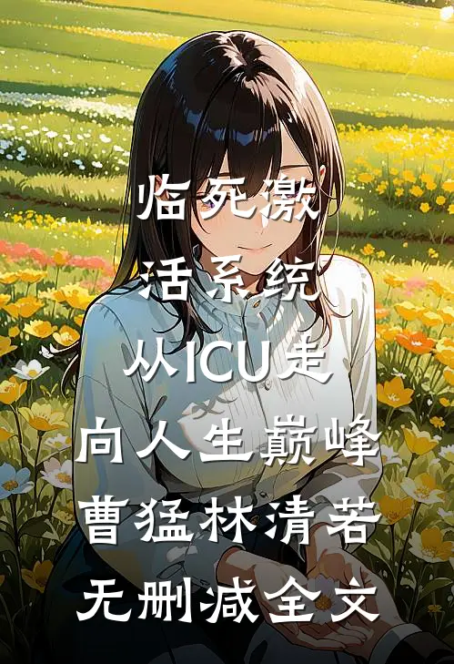 临死激活系统，从ICU走向人生巅峰曹猛林清若无删减全文