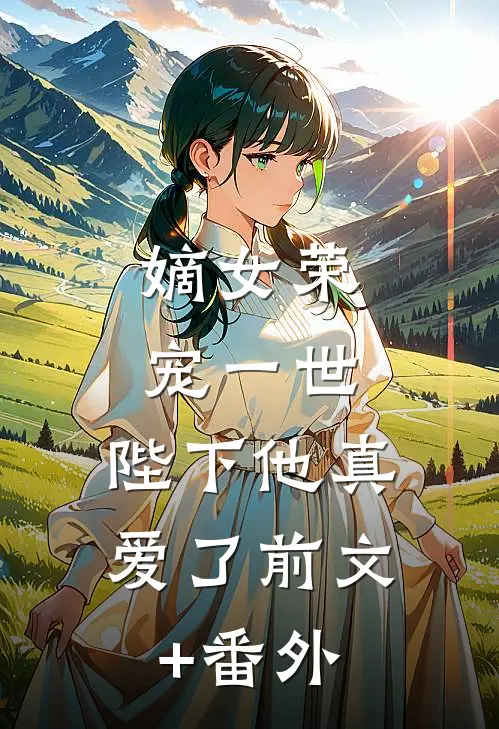嫡女荣宠一世，陛下他真爱了前文+番外