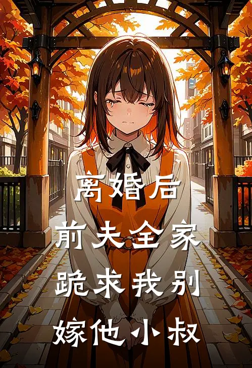 离婚后，前夫全家跪求我别嫁他小叔