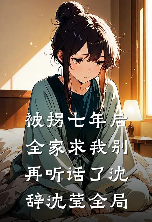 被拐七年后，全家求我别再听话了沈辞沈莹全局