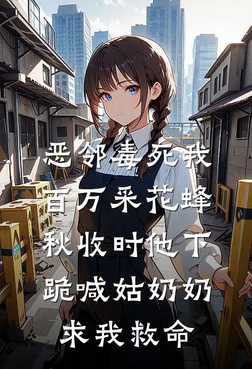 恶邻毒死我百万采花蜂，秋收时他下跪喊姑奶奶求我救命