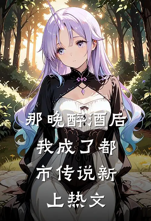 那晚醉酒后，我成了都市传说新上热文