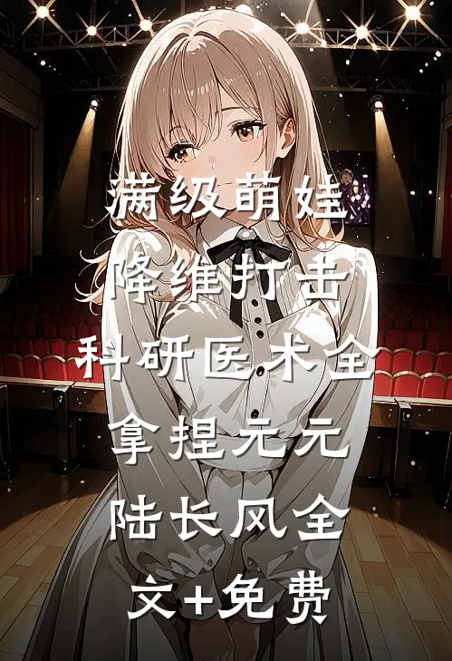 满级萌娃降维打击，科研医术全拿捏元元陆长风全文+免费