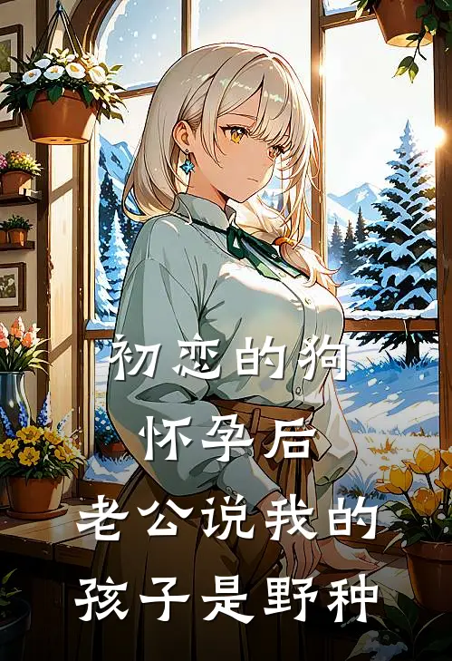 初恋的狗怀孕后，老公说我的孩子是野种