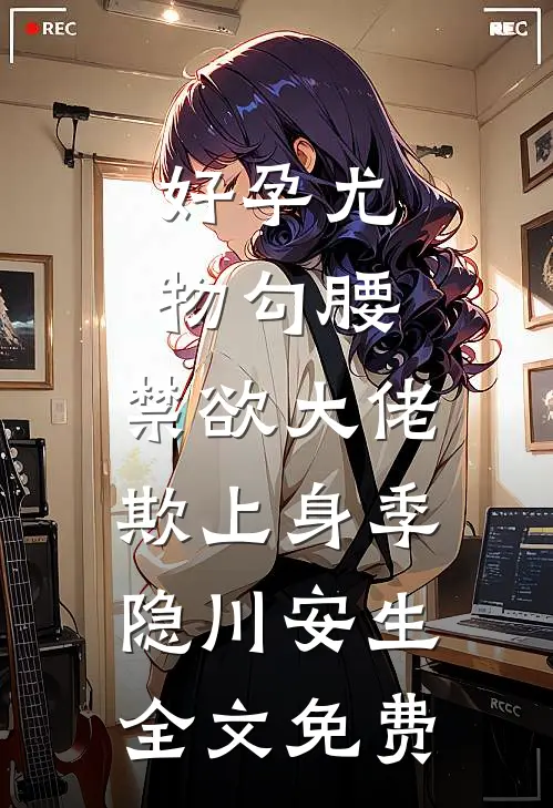 好孕尤物勾腰，禁欲大佬欺上身季隐川安生全文免费
