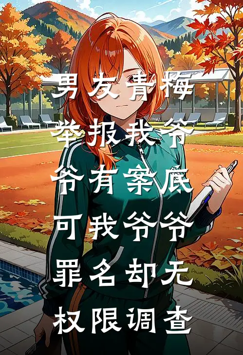男友青梅举报我爷爷有案底，可我爷爷罪名却无权限调查