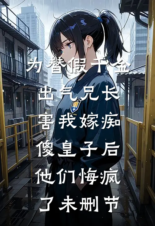 为替假千金出气兄长害我嫁痴傻皇子后，他们悔疯了未删节