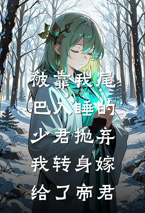 被靠我尾巴入睡的少君抛弃，我转身嫁给了帝君