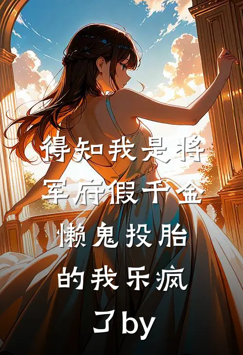 得知我是将军府假千金，懒鬼投胎的我乐疯了by