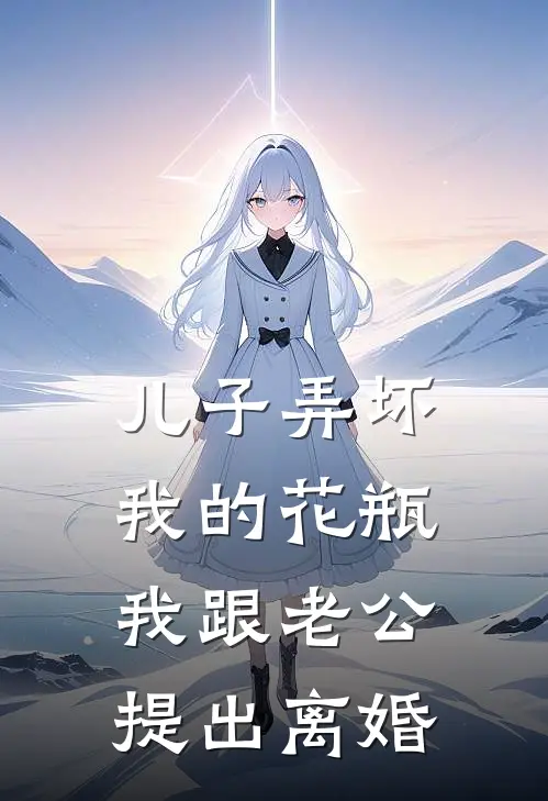 儿子弄坏我的花瓶，我跟老公提出离婚