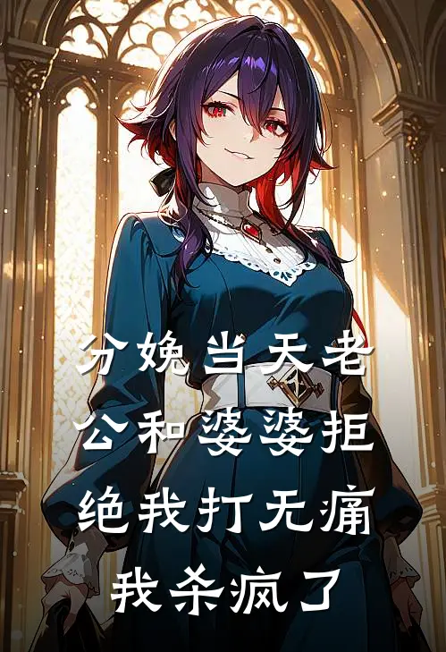 分娩当天老公和婆婆拒绝我打无痛，我杀疯了
