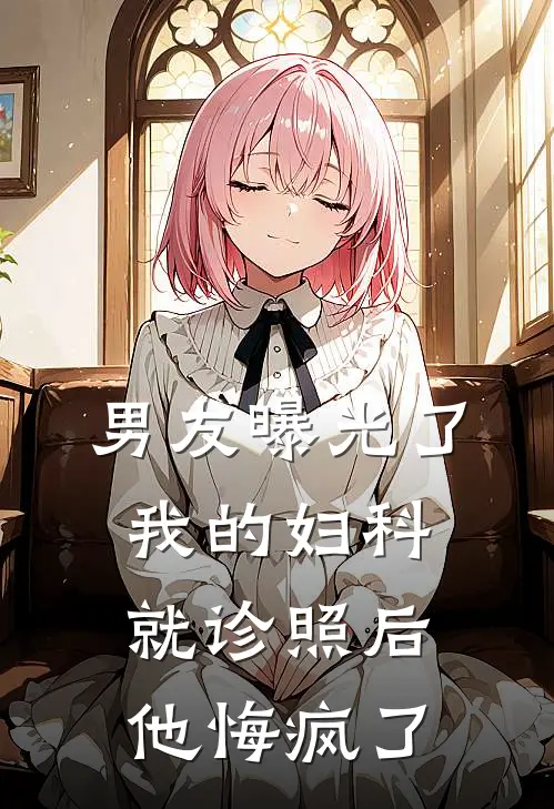 男友曝光了我的妇科就诊照后，他悔疯了