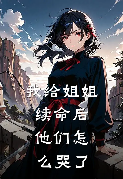 我给姐姐续命后，他们怎么哭了