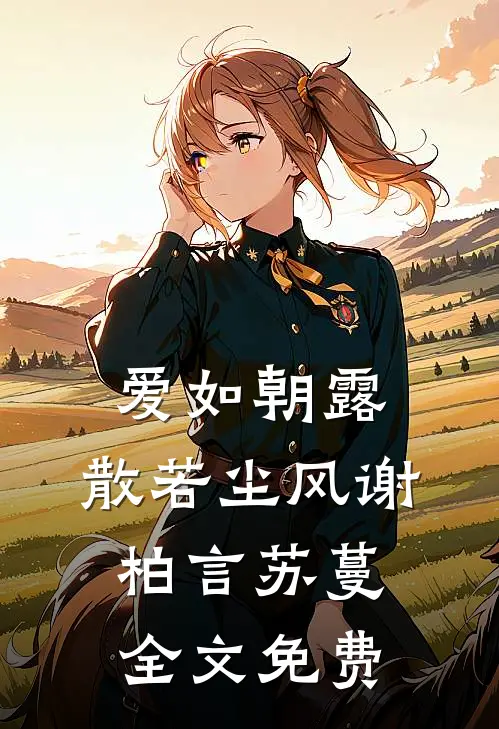 爱如朝露，散若尘风谢柏言苏蔓全文免费
