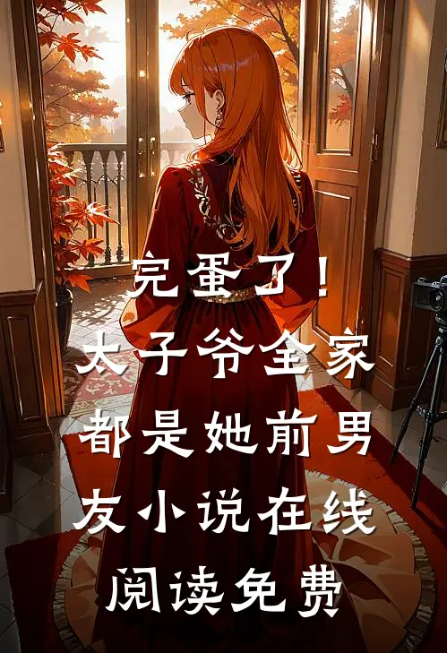 完蛋了！太子爷全家都是她前男友小说在线阅读免费