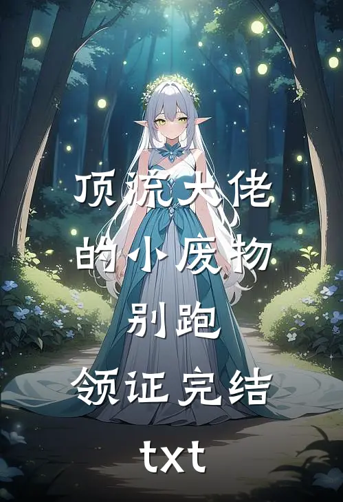 顶流大佬的小废物：别跑，领证完结txt