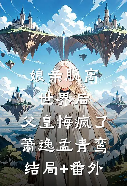 娘亲脱离世界后，父皇悔疯了萧逸孟青鸾结局+番外
