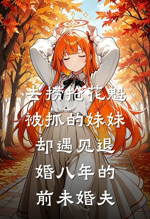 去捞抢花魁被抓的妹妹，却遇见退婚八年的前未婚夫