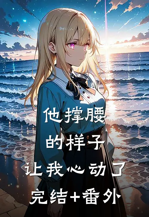 他撑腰的样子，让我心动了完结+番外