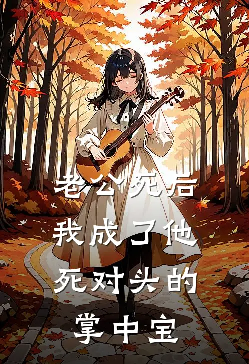 老公死后，我成了他死对头的掌中宝
