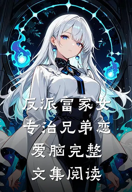 反派富家女：专治兄弟恋爱脑完整文集阅读