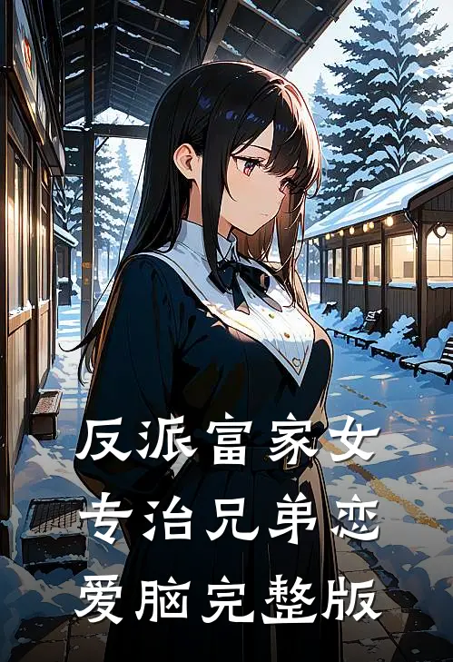 反派富家女：专治兄弟恋爱脑完整版