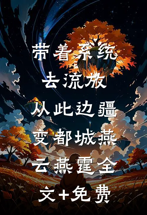 带着系统去流放，从此边疆变都城燕云燕霆全文+免费