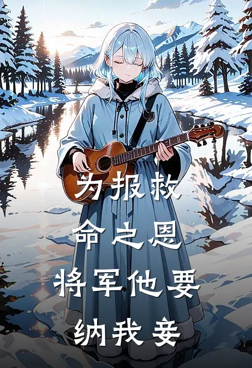 为报救命之恩，将军他要纳我妾