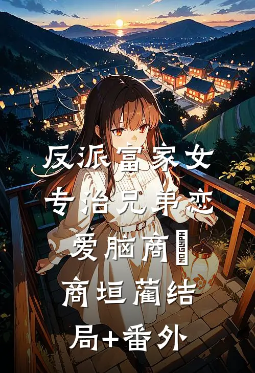 反派富家女：专治兄弟恋爱脑商姎商垣蔺结局+番外