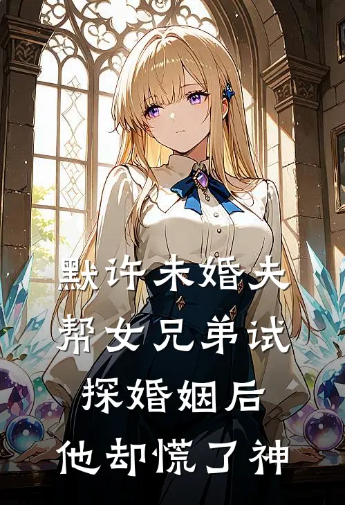默许未婚夫帮女兄弟试探婚姻后，他却慌了神
