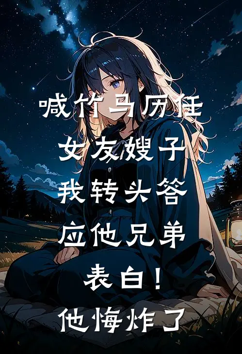 喊竹马历任女友嫂子，我转头答应他兄弟表白！他悔炸了