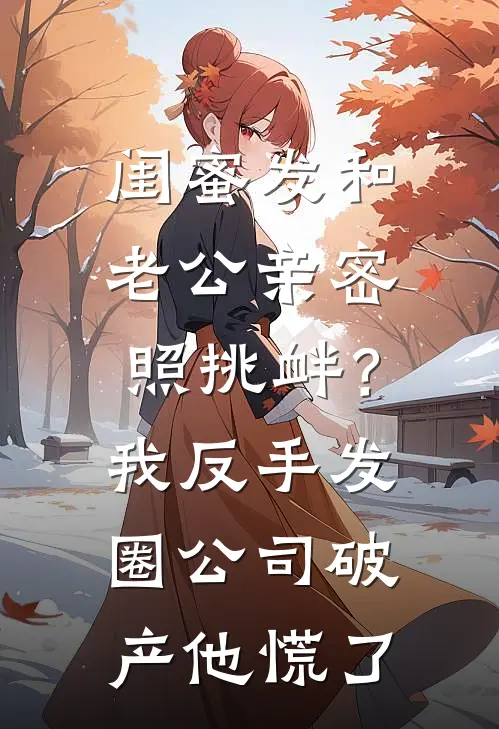 闺蜜发和老公亲密照挑衅？我反手发圈，公司破产他慌了
