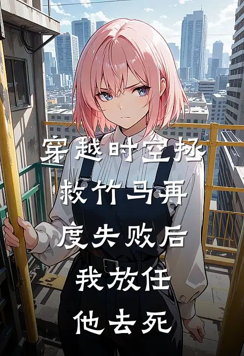 穿越时空拯救竹马再度失败后，我放任他去死