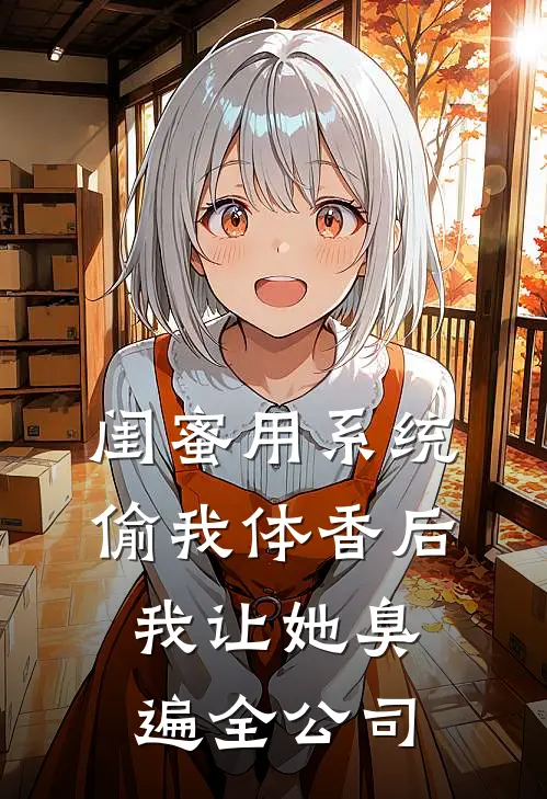 闺蜜用系统偷我体香后，我让她臭遍全公司