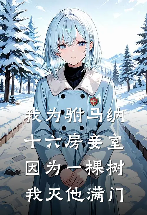 我为驸马纳十六房妾室，因为一棵树我灭他满门