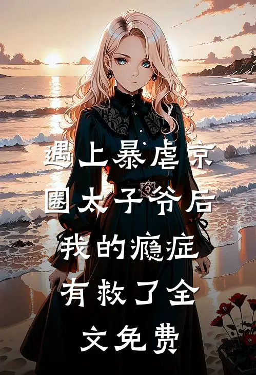 遇上暴虐京圈太子爷后，我的瘾症有救了全文免费