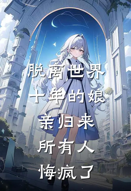 脱离世界十年的娘亲归来，所有人悔疯了