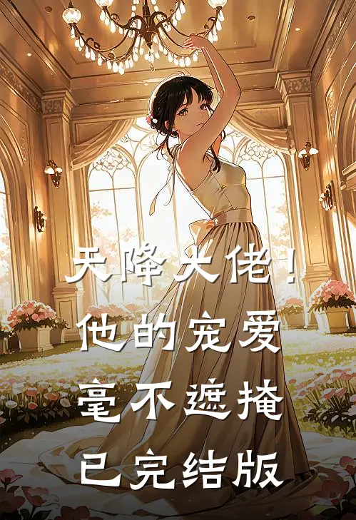 天降大佬！他的宠爱毫不遮掩已完结版